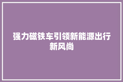 强力磁铁车引领新能源出行新风尚  第1张