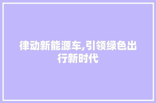 律动新能源车,引领绿色出行新时代