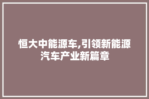 恒大中能源车,引领新能源汽车产业新篇章