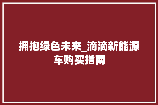 拥抱绿色未来_滴滴新能源车购买指南