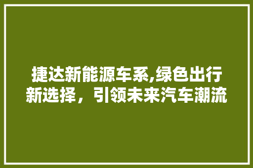 捷达新能源车系,绿色出行新选择，引领未来汽车潮流