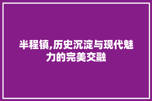 半程镇,历史沉淀与现代魅力的完美交融