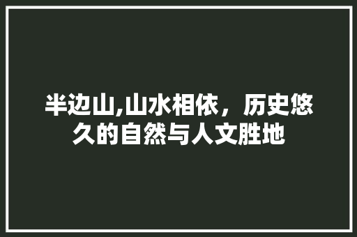 半边山,山水相依，历史悠久的自然与人文胜地