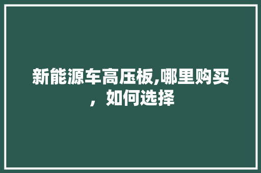 新能源车高压板,哪里购买，如何选择