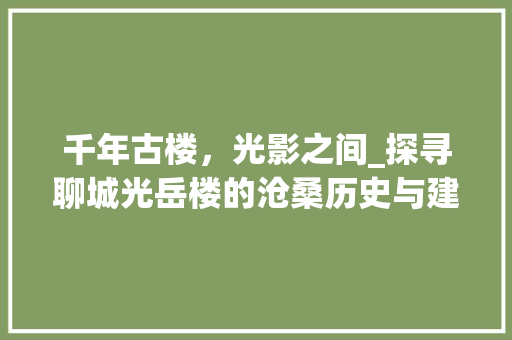 千年古楼，光影之间_探寻聊城光岳楼的沧桑历史与建筑魅力