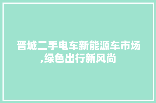 晋城二手电车新能源车市场,绿色出行新风尚