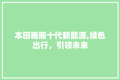 本田雅阁十代新能源,绿色出行，引领未来