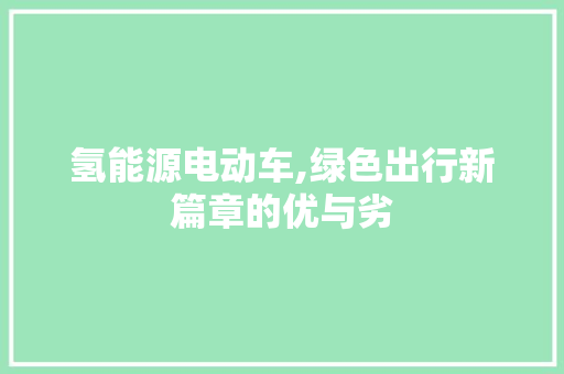 氢能源电动车,绿色出行新篇章的优与劣