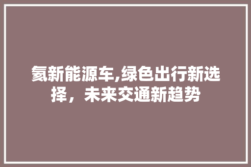 氦新能源车,绿色出行新选择，未来交通新趋势