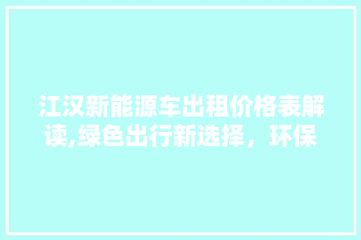 江汉新能源车出租价格表解读,绿色出行新选择，环保经济两不误