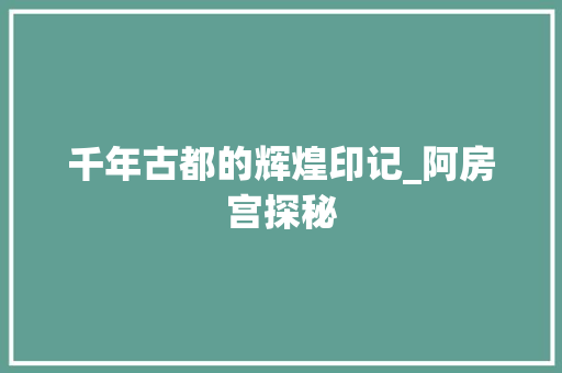 千年古都的辉煌印记_阿房宫探秘