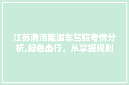 江苏清洁能源车驾照考情分析,绿色出行，从掌握规则开始