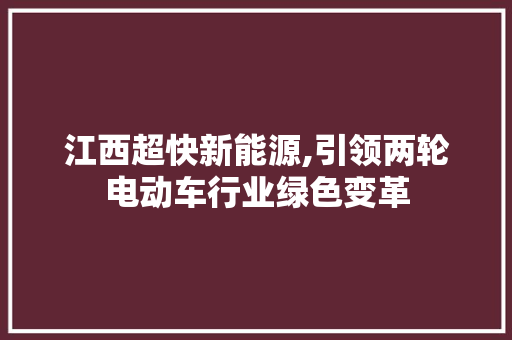 江西超快新能源,引领两轮电动车行业绿色变革  第1张