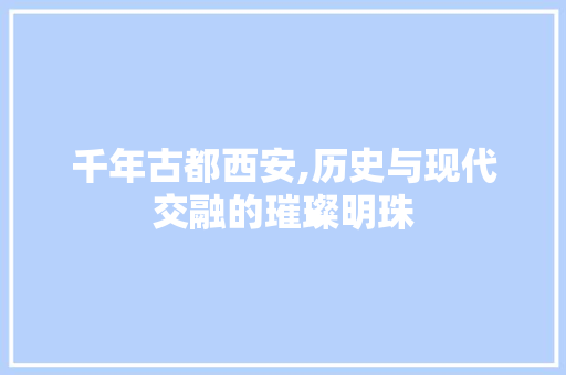 千年古都西安,历史与现代交融的璀璨明珠