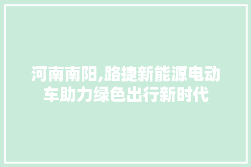 河南南阳,路捷新能源电动车助力绿色出行新时代