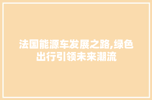 法国能源车发展之路,绿色出行引领未来潮流