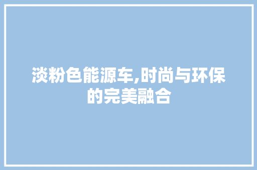 淡粉色能源车,时尚与环保的完美融合