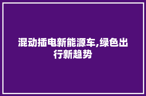 混动插电新能源车,绿色出行新趋势