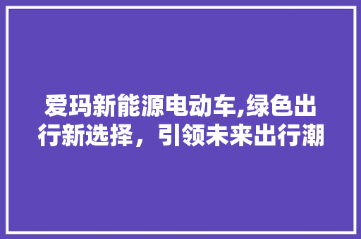 爱玛新能源电动车,绿色出行新选择，引领未来出行潮流