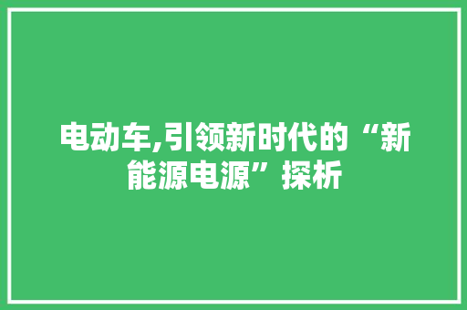 电动车,引领新时代的“新能源电源”探析