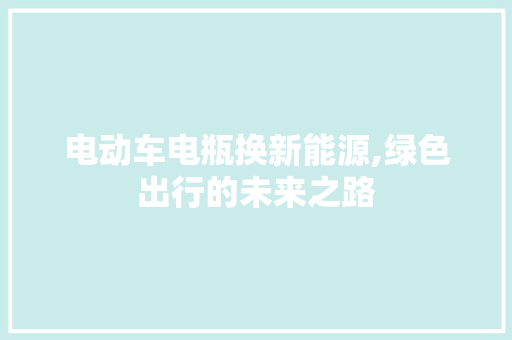 电动车电瓶换新能源,绿色出行的未来之路