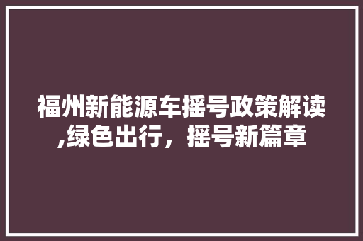 福州新能源车摇号政策解读,绿色出行，摇号新篇章