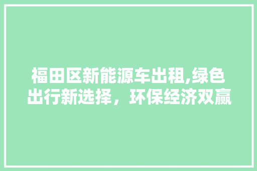 福田区新能源车出租,绿色出行新选择，环保经济双赢之路