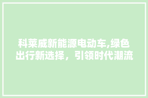 科莱威新能源电动车,绿色出行新选择，引领时代潮流