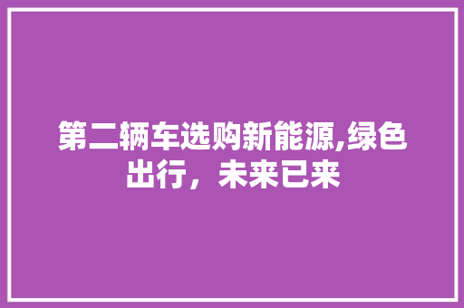 第二辆车选购新能源,绿色出行，未来已来