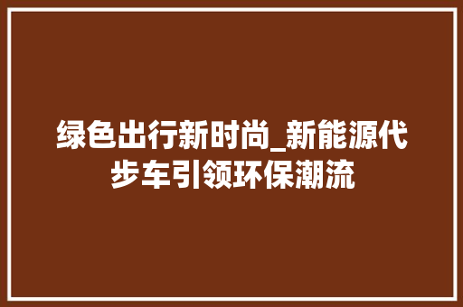 绿色出行新时尚_新能源代步车引领环保潮流