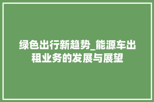 绿色出行新趋势_能源车出租业务的发展与展望