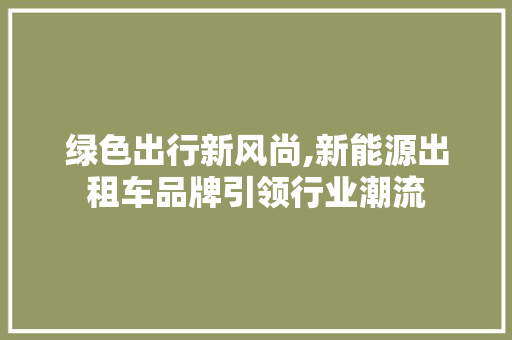 绿色出行新风尚,新能源出租车品牌引领行业潮流