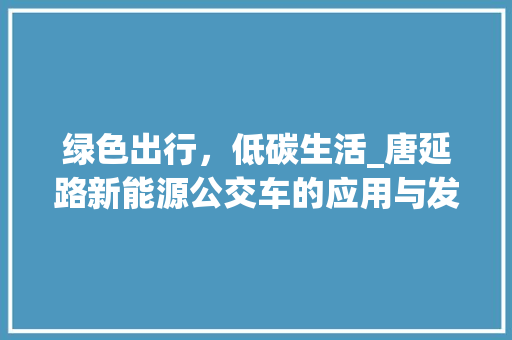 绿色出行，低碳生活_唐延路新能源公交车的应用与发展