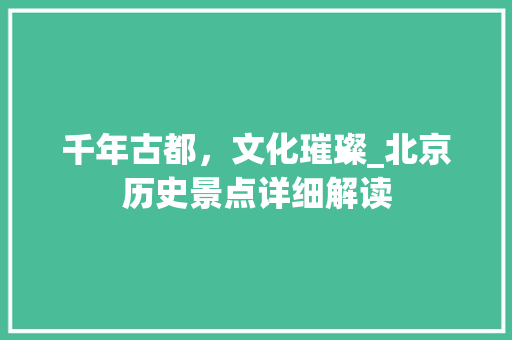 千年古都，文化璀璨_北京历史景点详细解读