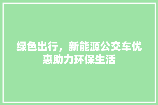 绿色出行，新能源公交车优惠助力环保生活