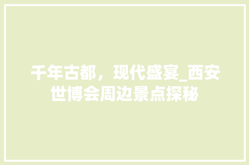 千年古都，现代盛宴_西安世博会周边景点探秘