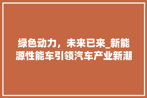 绿色动力，未来已来_新能源性能车引领汽车产业新潮流