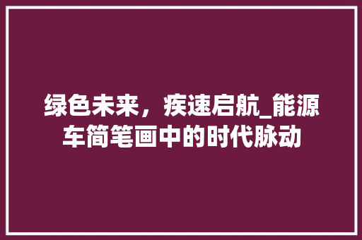 绿色未来，疾速启航_能源车简笔画中的时代脉动