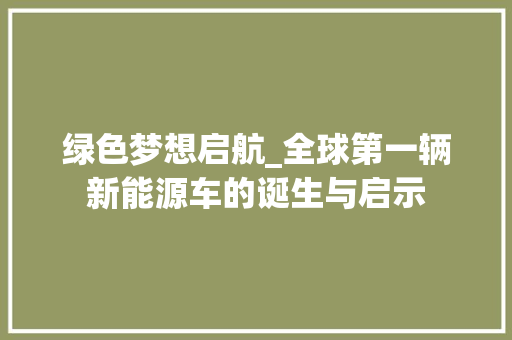 绿色梦想启航_全球第一辆新能源车的诞生与启示