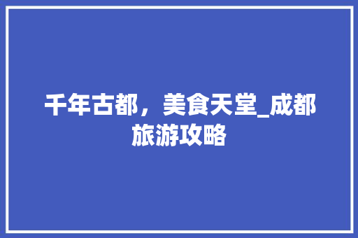 千年古都，美食天堂_成都旅游攻略