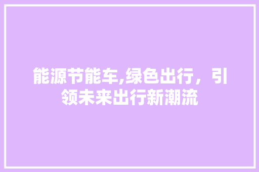 能源节能车,绿色出行，引领未来出行新潮流