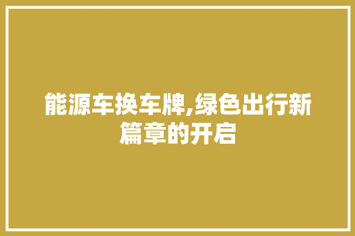 能源车换车牌,绿色出行新篇章的开启  第1张