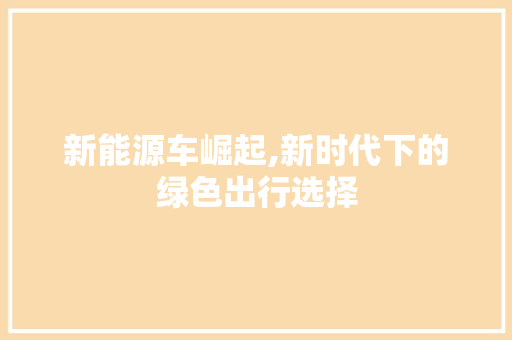 新能源车崛起,新时代下的绿色出行选择