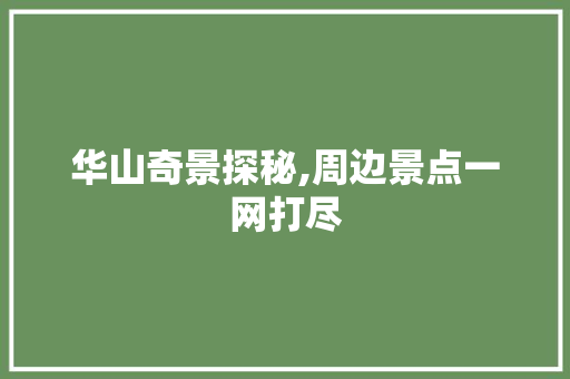 华山奇景探秘,周边景点一网打尽