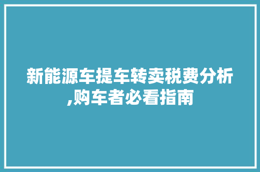 新能源车提车转卖税费分析,购车者必看指南  第1张