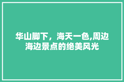 华山脚下，海天一色,周边海边景点的绝美风光  第1张