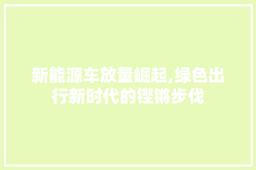 新能源车放量崛起,绿色出行新时代的铿锵步伐  第1张