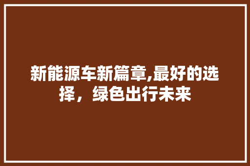 新能源车新篇章,最好的选择，绿色出行未来