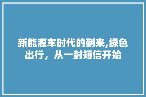 新能源车时代的到来,绿色出行，从一封短信开始