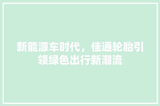 新能源车时代，佳通轮胎引领绿色出行新潮流